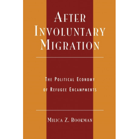 After Involuntary Migration: The Political Economy of Refugee Encampments