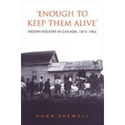 'Enough to Keep Them Alive': Indian Social Welfare in Canada, 1873-1965