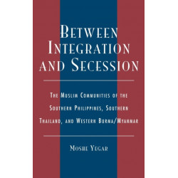 Between Integration and Secession: The Muslim Communities of the Southern Philippines, Southern Thailand, and Western Burma/Myanmar