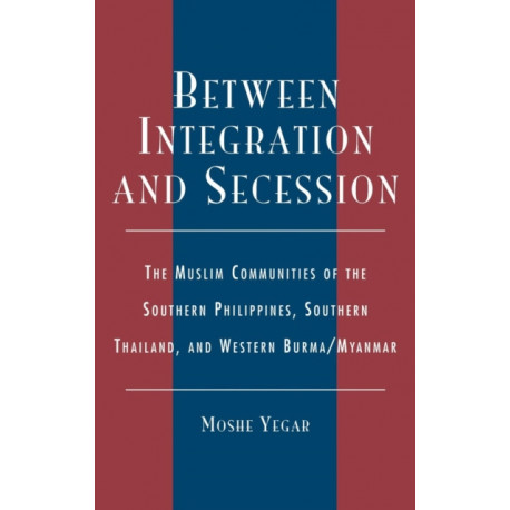 Between Integration and Secession: The Muslim Communities of the Southern Philippines, Southern Thailand, and Western Burma/Myanmar