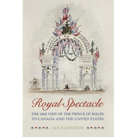 Royal Spectacle: The 1860 Visit of the Prince of Wales to Canada and the United States