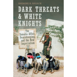 Dark Threats and White Knights: The Somalia Affair, Peacekeeping, and the New Imperialism