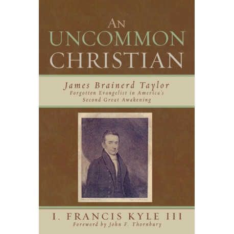 An Uncommon Christian: James Brainerd Taylor, Forgotten Evangelist in America's Second Great Awakening