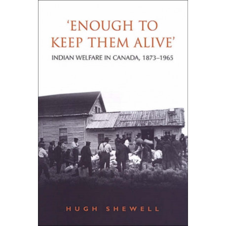'Enough to Keep Them Alive': Indian Social Welfare in Canada, 1873-1965