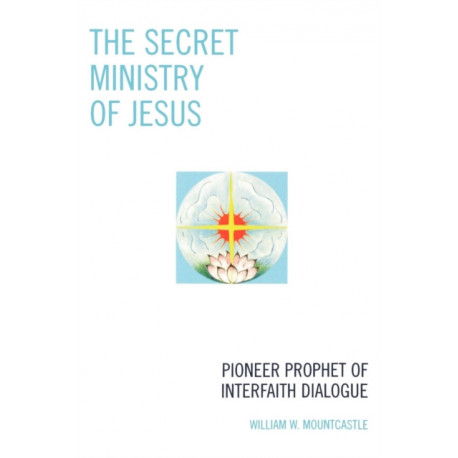 The Secret Ministry of Jesus: Pioneer Prophet of Interfaith Dialogue