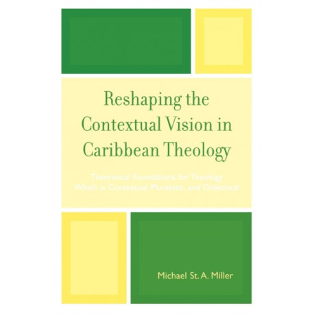 Reshaping the Contextual Vision in Caribbean Theology: Theoretical Foundations for Theology which is Contextual, Pluralistic, and Dialectical