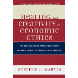 Healing and Creativity in Economic Ethics: The Contribution of Bernard Lonergan's Economic Thought to Catholic Social Teaching