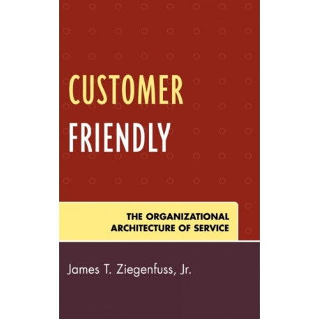 Customer Friendly: The Organizational Architecture of Service