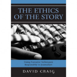The Ethics of the Story: Using Narrative Techniques Responsibly in Journalism