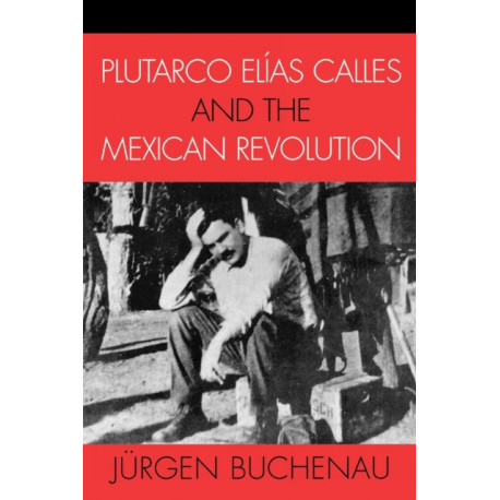 Plutarco Elias Calles and the Mexican Revolution