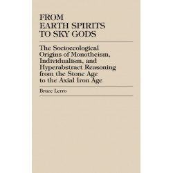 From Earth Spirits to Sky Gods: The Socioecological Origins of Monotheism, Individualism, and Hyper-Abstract Reasoning, From the Stone Age to the Axial Iron Age