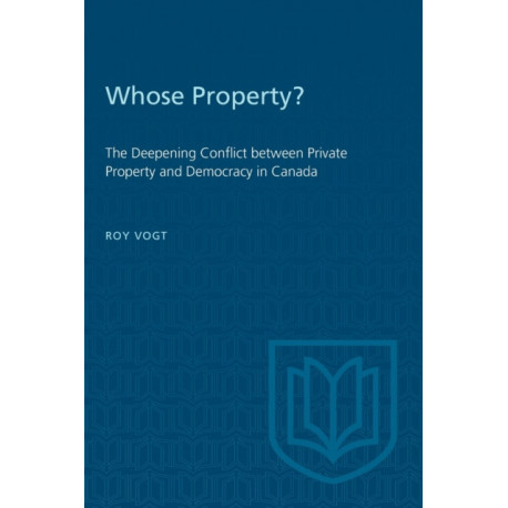 Whose Property?: The Deepening Conflict Between Private Property and Democracy in Canada