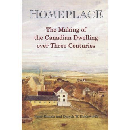 Homeplace: The Making of the Canadian Dwelling Over Three Centuries