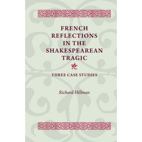 French Reflections in the Shakespearean Tragic: Three Case Studies