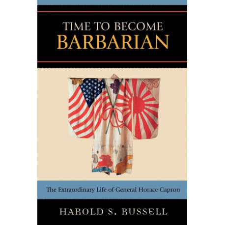 Time to Become Barbarian: The Extraordinary Life of General Horace Capron