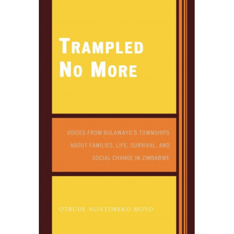 Trampled No More: Voices from Bulawayo's Townships about Families, Life, Survival, and Social Change in Zimbabwe