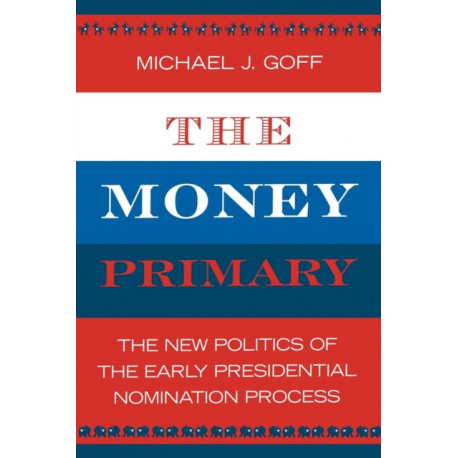 The Money Primary: The New Politics of the Early Presidential Nomination Process