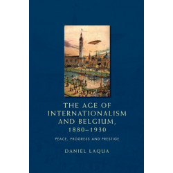 The Age of Internationalism and Belgium, 1880–1930: Peace, Progress and Prestige