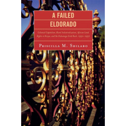 A Failed Eldorado: Colonial Capitalism, Rural Industrialization, African Land Rights in Kenya, and The Kakamega Gold Rush, 1930-1952