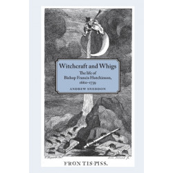 Witchcraft and Whigs: The Life of Bishop Francis Hutchinson (1660–1739)