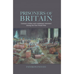 Prisoners of Britain: German Civilian and Combatant Internees During the First World War