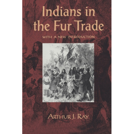 Indians in the Fur Trade: Their Roles As Trappers, Hunters, and Middlemen in the Lands Southwest of Hudson Bay, 1660-1870