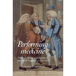 Performing Medicine: Medical Culture and Identity in Provincial England, C.1760–1850