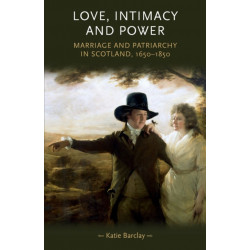 Love, Intimacy and Power: Marriage and Patriarchy in Scotland, 1650–1850