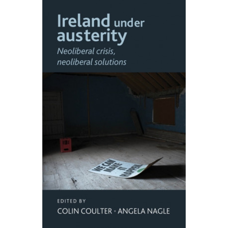 Ireland Under Austerity: Neoliberal Crisis, Neoliberal Solutions