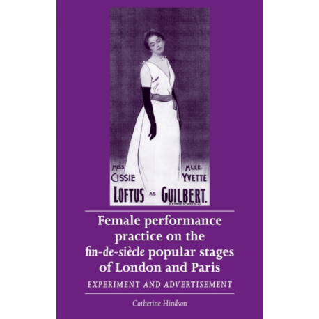 Female Performance Practice on the Fin-De-SieCle Popular Stages of London and Paris: Experiment and Advertisement