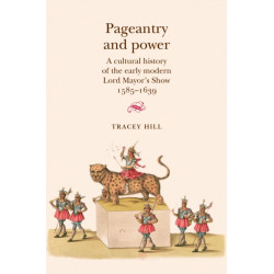 Pageantry and Power: A Cultural History of the Early Modern Lord Mayor's Show 1585–1639