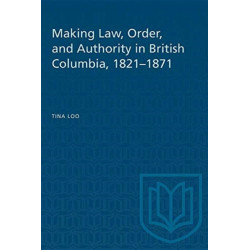 Making Law, Order, and Authority in British Columbia, 1821-1871: The Social History of Canada- 50