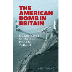 The American Bomb in Britain: Us Air Forces' Strategic Presence, 1946–64