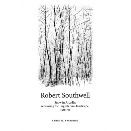 Robert Southwell: Snow in Arcadia: Redrawing the English Lyric Landscape, 1586–95