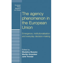 The Agency Phenomenon in the European Union: Emergence, Institutionalisation and Everyday Decision-Making