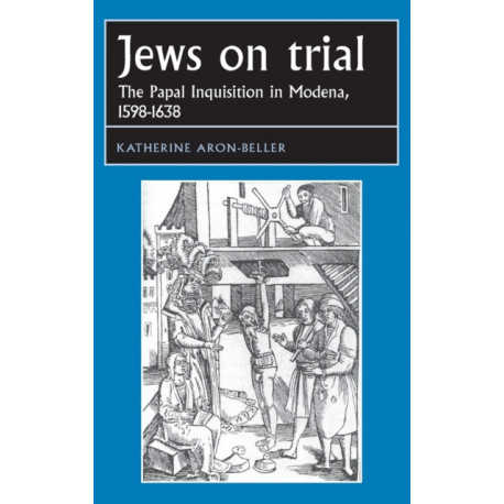 Jews on Trial: The Papal Inquisition in Modena, 1598–1638