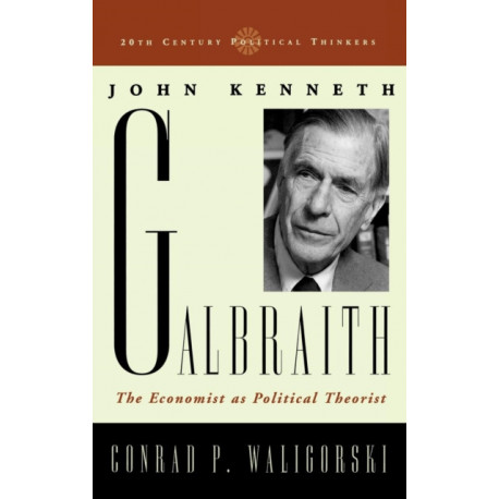 John Kenneth Galbraith: The Economist as Political Theorist