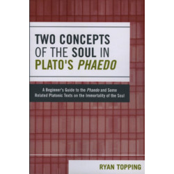 Two Concepts of the Soul in Plato's Phaedo: A Beginner's Guide to the Phaedo and Some Related Platonic Texts on the Immortality of the Soul