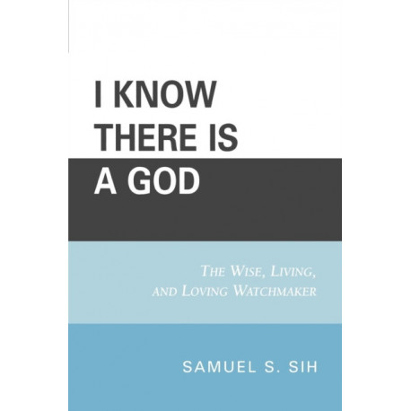 I Know There Is a God: The Wise, Living, and Loving Watchmaker