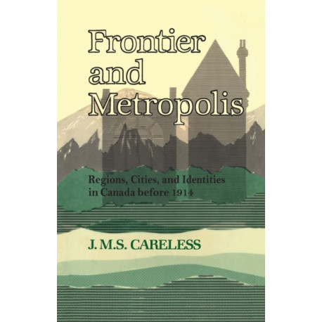 Frontier and Metropolis: Regions, Cities, and Identities in Canada Before 1914