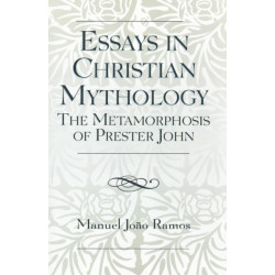 Essays in Christian Mythology: The Metamorphoses of Prester John
