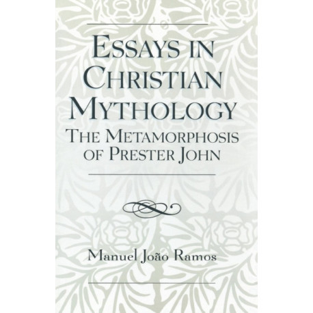 Essays in Christian Mythology: The Metamorphoses of Prester John