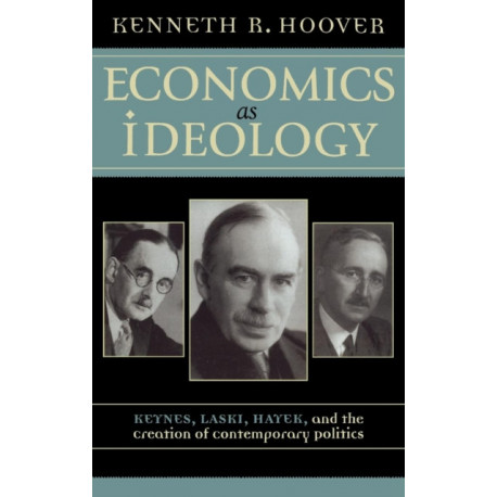 Economics as Ideology: Keynes, Laski, Hayek, and the Creation of Contemporary Politics