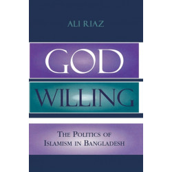 God Willing: The Politics of Islamism in Bangladesh