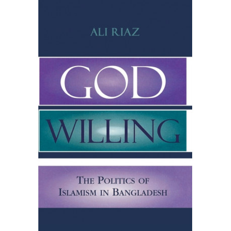 God Willing: The Politics of Islamism in Bangladesh
