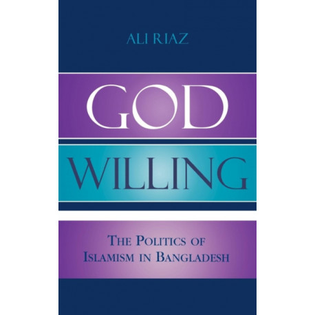 God Willing: The Politics of Islamism in Bangladesh