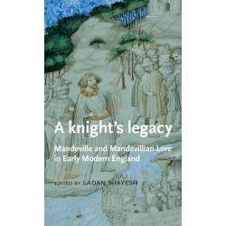 A Knight’S Legacy: Mandeville and Mandevillian Lore in Early Modern England