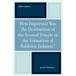 How Important Was the Destruction of the Second Temple in the Formation of Rabbinic Judaism?