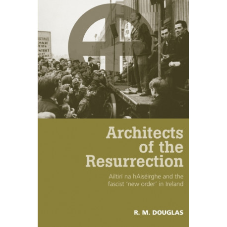 Architects of the Resurrection: Ailtiri Na HaiseIrghe and the Fascist ‘New Order’ in Ireland