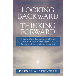 Looking Backward-Thinking Forward: A Nuremberg Prosecutor's Memoir with Numerous Commentaries on Subjects of Contemporary Interest